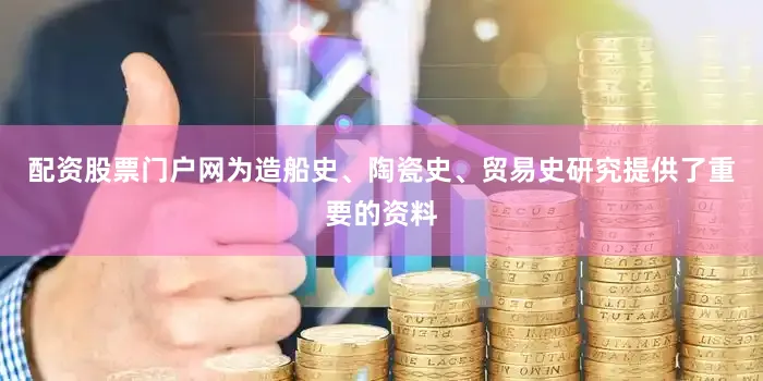配资股票门户网为造船史、陶瓷史、贸易史研究提供了重要的资料