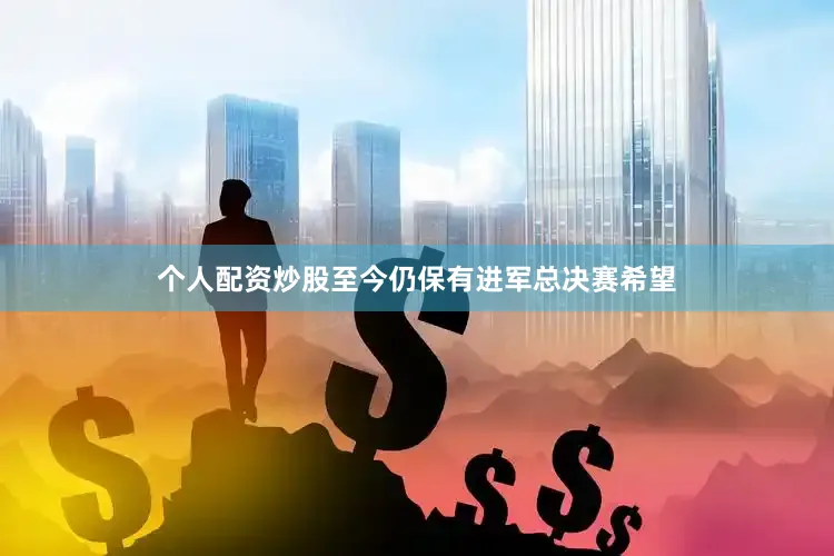 个人配资炒股至今仍保有进军总决赛希望